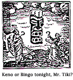 Keno or Bingo tonight, Mr. Tiki?