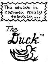 The newest in cosmetic reality television... THE DUCK